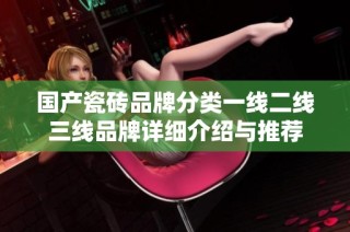 国产瓷砖品牌分类一线二线三线品牌详细介绍与推荐