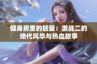 健身房里的较量：激战二的绝代风华与热血故事