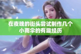 在夜晚的街头尝试制作几个小雨伞的有趣经历