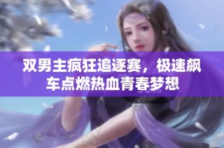 双男主疯狂追逐赛，极速飙车点燃热血青春梦想