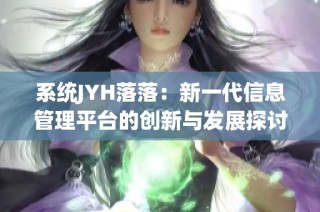 系统JYH落落：新一代信息管理平台的创新与发展探讨