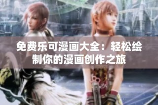 免费乐可漫画大全：轻松绘制你的漫画创作之旅