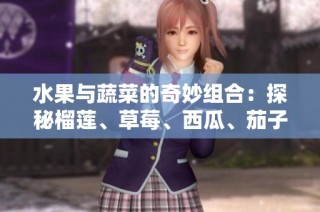 水果与蔬菜的奇妙组合：探秘榴莲、草莓、西瓜、茄子和黄瓜的美味世界