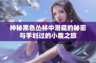 神秘黑色丛林中潜藏的秘密与手划过的小腹之旅