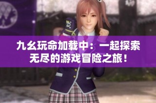 九幺玩命加载中：一起探索无尽的游戏冒险之旅！