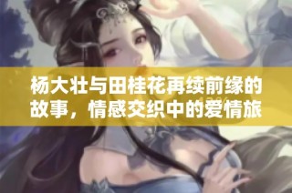 杨大壮与田桂花再续前缘的故事，情感交织中的爱情旅程