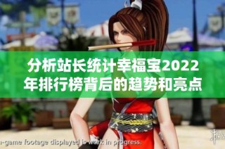 分析站长统计幸福宝2022年排行榜背后的趋势和亮点