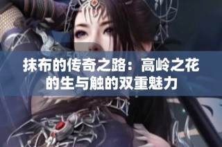 抹布的传奇之路：高岭之花的生与触的双重魅力
