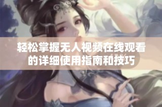 轻松掌握无人视频在线观看的详细使用指南和技巧