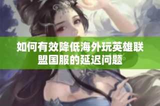 如何有效降低海外玩英雄联盟国服的延迟问题