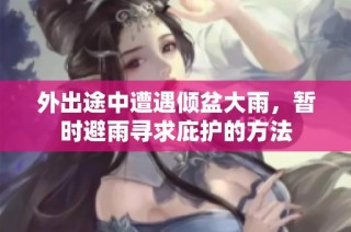 外出途中遭遇倾盆大雨，暂时避雨寻求庇护的方法
