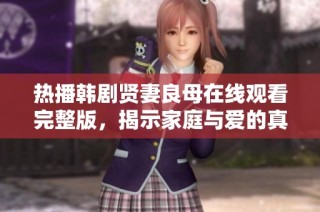 热播韩剧贤妻良母在线观看完整版，揭示家庭与爱的真谛