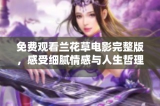 免费观看兰花草电影完整版，感受细腻情感与人生哲理