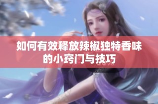 如何有效释放辣椒独特香味的小窍门与技巧