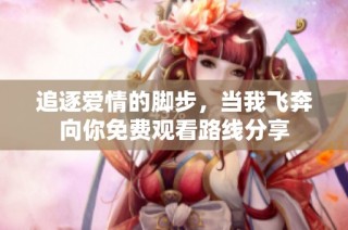 追逐爱情的脚步，当我飞奔向你免费观看路线分享