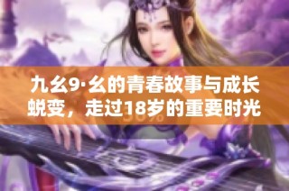九幺9·幺的青春故事与成长蜕变，走过18岁的重要时光