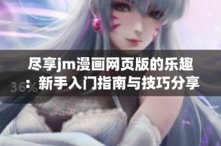 尽享jm漫画网页版的乐趣：新手入门指南与技巧分享