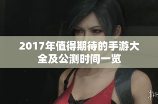 2017年值得期待的手游大全及公测时间一览