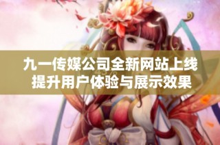 九一传媒公司全新网站上线 提升用户体验与展示效果