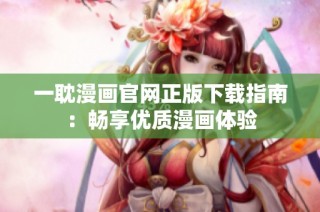 一耽漫画官网正版下载指南：畅享优质漫画体验
