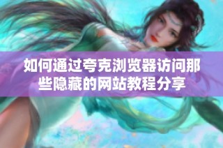 如何通过夸克浏览器访问那些隐藏的网站教程分享