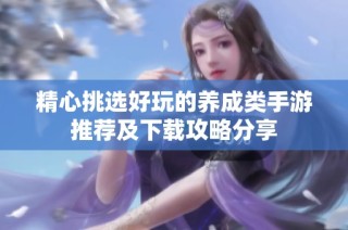 精心挑选好玩的养成类手游推荐及下载攻略分享