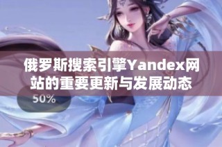 俄罗斯搜索引擎Yandex网站的重要更新与发展动态