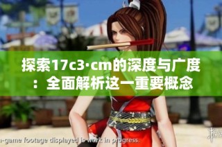 探索17c3·cm的深度与广度：全面解析这一重要概念