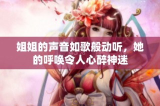 姐姐的声音如歌般动听，她的呼唤令人心醉神迷
