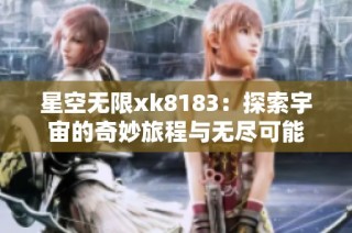 星空无限xk8183：探索宇宙的奇妙旅程与无尽可能