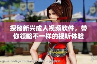 探秘新兴成人视频软件，带你领略不一样的视听体验