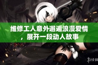维修工人意外邂逅浪漫爱情，展开一段动人故事