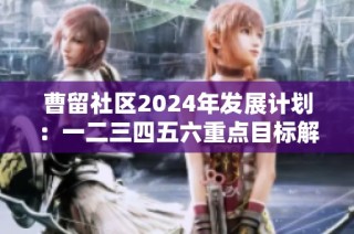 曹留社区2024年发展计划：一二三四五六重点目标解读