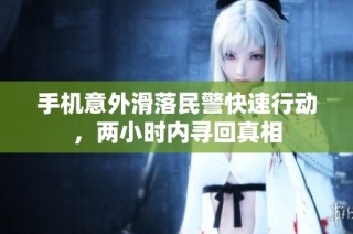 手机意外滑落民警快速行动，两小时内寻回真相