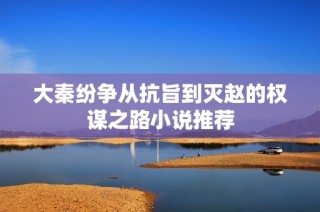 大秦纷争从抗旨到灭赵的权谋之路小说推荐