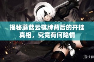 揭秘蘑菇云棋牌背后的开挂真相，究竟有何隐情