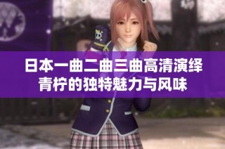 日本一曲二曲三曲高清演绎青柠的独特魅力与风味