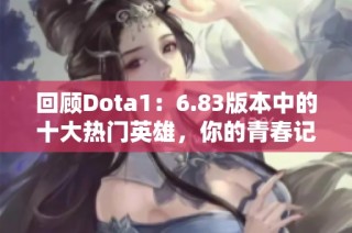 回顾Dota1：6.83版本中的十大热门英雄，你的青春记忆在哪里？
