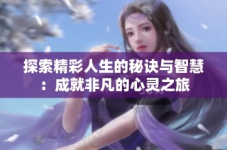 探索精彩人生的秘诀与智慧：成就非凡的心灵之旅