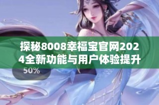 探秘8008幸福宝官网2024全新功能与用户体验提升之旅