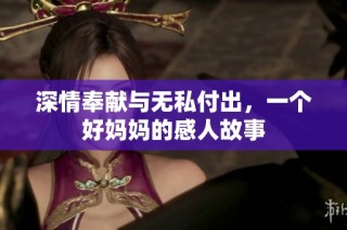 深情奉献与无私付出，一个好妈妈的感人故事