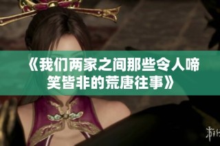 《我们两家之间那些令人啼笑皆非的荒唐往事》