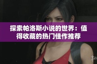 探索帕洛斯小说的世界：值得收藏的热门佳作推荐