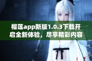 榴莲app新版1.0.3下载开启全新体验，尽享精彩内容