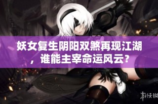 妖女复生阴阳双煞再现江湖，谁能主宰命运风云？
