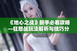 《地心之战》新手必看攻略—狂怒战玩法解析与技巧分享
