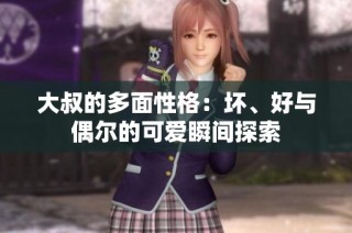 大叔的多面性格：坏、好与偶尔的可爱瞬间探索