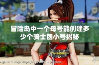 冒险岛中一个母号能创建多少个骑士团小号揭秘