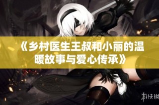 《乡村医生王叔和小丽的温暖故事与爱心传承》