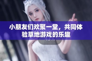 小朋友们欢聚一堂，共同体验草地游戏的乐趣